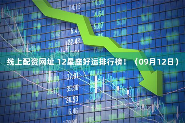 线上配资网址 12星座好运排行榜！（09月12日）