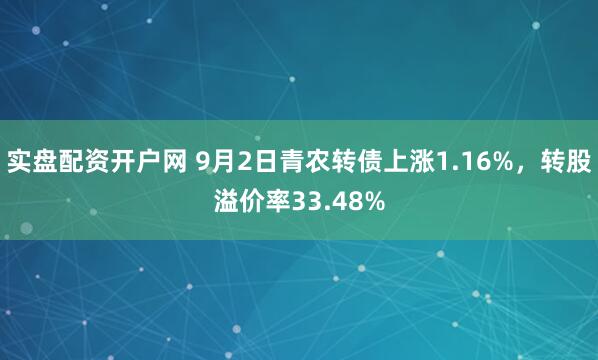 实盘配资开户网 9月2日青农转债上涨1.16%，转股溢价率33.48%