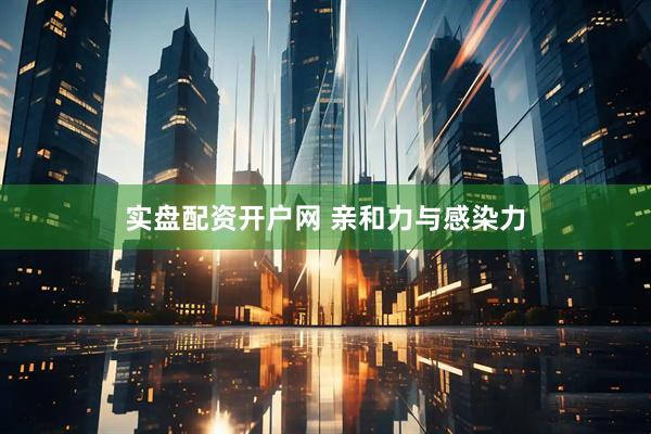 实盘配资开户网 亲和力与感染力