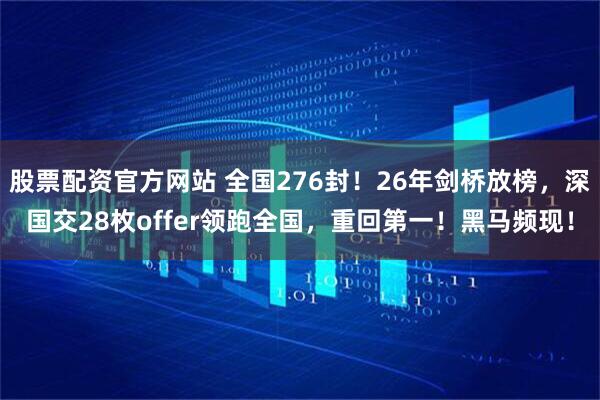 股票配资官方网站 全国276封！26年剑桥放榜，深国交28枚offer领跑全国，重回第一！黑马频现！