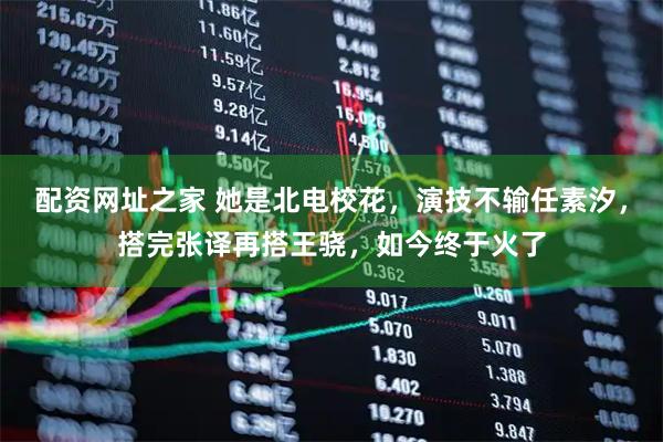 配资网址之家 她是北电校花,演技不输任素汐,搭完张译再搭王骁,如今终于火了