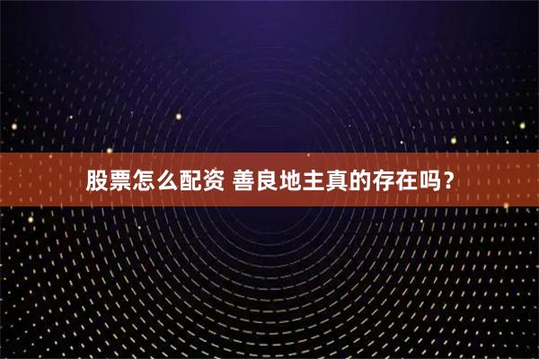 股票怎么配资 善良地主真的存在吗？